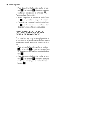 Page 44• Para desactivar la función, pulse el bo-
tón 
10 y el botón 9 al mismo tiempo
hasta que se apague el símbolo 
 .
Puede activar la función:
• Antes de pulsar el botón de inicio/pau-
sa 
4 : el aparato no se puede iniciar.
• Después de pulsar el botón Inicio/Pau-
sa 
4 , todos los botones y el selector
de programas están desactivados.
FUNCIÓN DE ACLARADO
EXTRA PERMANENTE
Con esta función puede guardar activada
la función de aclarado extra de forma per-
manente cuando ajuste un nuevo progra-
ma.
• Para...