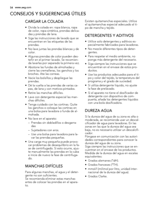 Page 54CONSEJOS Y SUGERENCIAS ÚTILES
CARGAR LA COLADA
• Divida la colada en: ropa blanca, ropa
de color, ropa sintética, prendas delica-
das y prendas de lana.
• Siga las instrucciones de lavado que se
encuentran en las etiquetas de las
prendas.
• No lave juntas las prendas blancas y de
color.
• Algunas prendas de color pueden des-
teñir en el primer lavado. Se recomien-
da lavarlas por separado la primera vez.
• Abotone las fundas de almohadas y
cierre las cremalleras, los ganchos y los
broches. Ate las...