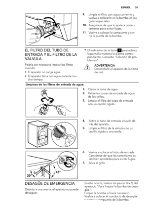 Page 5912
9.Limpie el filtro con agua corriente y
vuelva a colocarlo en la bomba en las
guías especiales.
10.Asegúrese de que lo aprieta correc-
tamente para evitar fugas.
11.Vuelva a colocar la compuerta y cie-
rre la puerta de la bomba.
EL FILTRO DEL TUBO DE
ENTRADA Y EL FILTRO DE LA
VÁLVULA
Podría ser necesario limpiar los filtros
cuando:
• El aparato no carga agua.
• El aparato llena con agua durante mu-
cho tiempo.•
El indicador de la tecla 
4 parpadea y
la pantalla muestra la alarma corres-
pondiente....