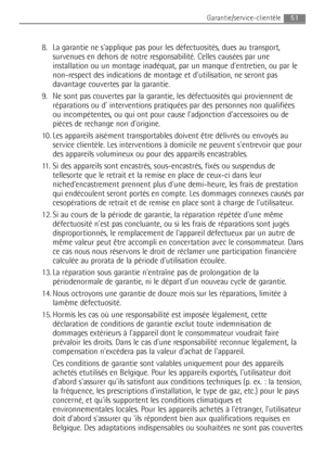 Page 518.  La garantie ne sapplique pas pour les défectuosités, dues au transport,
survenues en dehors de notre responsabilité. Celles causées par une
installation ou un montage inadéquat, par un manque dentretien, ou par le
non-respect des indications de montage et dutilisation, ne seront pas
davantage couvertes par la garantie.
9.  Ne sont pas couvertes par la garantie, les défectuosités qui proviennent de
réparations ou d interventions pratiquées par des personnes non qualifiées
ou incompétentes, ou qui ont...