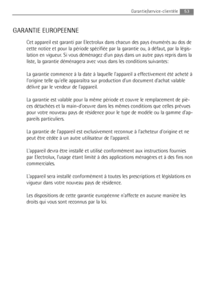 Page 5353Garantie/service-clientèle
GARANTIE EUROPEENNE
Cet appareil est garanti par Electrolux dans chacun des pays énumérés au dos de
cette notice et pour la période spécifiée par la garantie ou, à défaut, par la légis-
lation en vigueur. Si vous déménagez dun pays dans un autre pays repris dans la
liste, la garantie déménagera avec vous dans les conditions suivantes: 
La garantie commence à la date à laquelle lappareil a effectivement été acheté à
lorigine telle quelle apparaîtra sur production dun document...