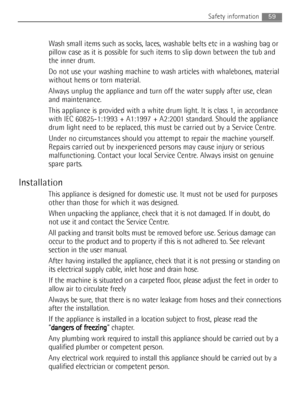 Page 5959
Wash small items such as socks, laces, washable belts etc in a washing bag or
pillow case as it is possible for such items to slip down between the tub and
the inner drum.
Do not use your washing machine to wash articles with whalebones, material
without hems or torn material.
Always unplug the appliance and turn off the water supply after use, clean
and maintenance.
This appliance is provided with a white drum light. It is class 1, in accordance
with IEC 60825-1:1993 + A1:1997 + A2:2001 standard....