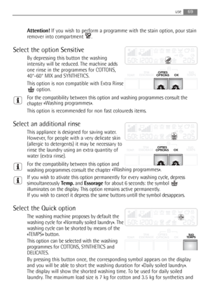 Page 69
use
Attention!If you wish to perform a programme with the stain option, pour stain
remover into compartment  .
Select the option Sensitive
By depressing this button the washing
intensity will be reduced. The machine adds
one rinse in the programmes for COTTONS,
40°-60° MIX and SYNTHETICS. 
This option is non compatible with Extra Rinse option.
For the compatibility between this option and washing programmes consult the
chapter  «Washing programmes».
This option is recommended for non fast coloureds...