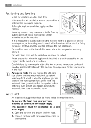 Page 98Positioning and levelling
Install the machine on a flat hard floor.
Make sure that air circulation around the machine is
not impeded by carpets, rugs etc.
Before placing it on small tiles, apply a rubber
coating.
Never try to correct any unevenness in the floor by
putting pieces of wood, cardboard or similar
materials under the machine.
If it is impossible to avoid positioning the machine next to a gas cooker or coal-
burning stove, an insulating panel covered with aluminium foil on the side facing
the...