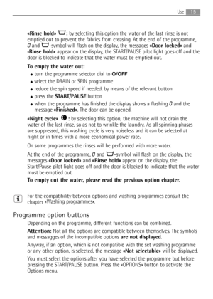Page 1515Use
«Rinse hold»  :by selecting this option the water of the last rinse is not
emptied out to prevent the fabrics from creasing. At the end of the programme,
0and  -symbol will flash on the display, the messages «Door locked»and
«Rinse hold»appear on the display, the START/PAUSE pilot light goes off and the
door is blocked to indicate that the water must be emptied out.
To empty the water out:
●turn the programme selector dial to O/OFF
●select the DRAIN or SPIN programme
●reduce the spin speed if...
