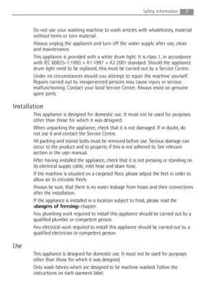 Page 77
Do not use your washing machine to wash articles with whalebones, material
without hems or torn material.
Always unplug the appliance and turn off the water supply after use, clean
and maintenance.
This appliance is provided with a white drum light. It is class 1, in accordance
with IEC 60825-1:1993 + A1:1997 + A2:2001 standard. Should the appliance
drum light need to be replaced, this must be carried out by a Service Centre.
Under no circumstances should you attempt to repair the machine yourself....