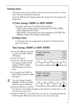 Page 1717
Setting times
Shortened cycles and the delay of the start time can be set for a wash 
cycle that has already been selected.
Press the TIME key. The display shows the symbols for Time Saving and 
Delay Start.
Time Saving: SHORT or VERY SHORT
 1.Press the TIME key repeated-
ly, until the SHORT symbol 
 flashes.
2.Press the OK key. 
3.Press the TIME key. A black 
bar appears under the  
symbol, SHORT or VERY 
SHORT appears in the dis-
play.
 4.To change from SHORT to 
VERY SHORT, press the TIME 
key...