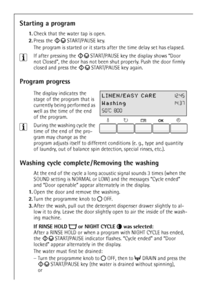 Page 1818
Starting a program
1.Check that the water tap is open.
2.Press the  START/PAUSE key.
The program is started or it starts after the time delay set has elapsed.
3If after pressing the  START/PAUSE key the display shows “Door 
not Closed”, the door has not been shut properly. Push the door firmly 
closed and press the  START/PAUSE key again.
Program progress
 The display indicates the 
stage of the program that is 
currently being performed as 
well as the time of the end 
of the program.
3During the...