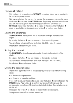 Page 1414Use
Personalization
This appliance is provided with a SETTINGSmenu that allows you to modify the
factory settings as you want.
When you switch on the machine, by turning the programme selector dial, press
the button 
4to activate the OPTIONSmenu. By pressing again the same button
you can move through all the available options till when you locate the
SETTINGSmenu. Press the button 
5to access in the menu. Use the button 4
again to scroll all the settings and press button 5to confirm your choice....