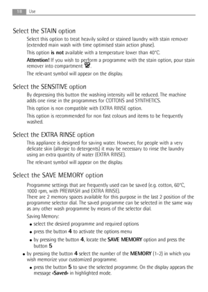 Page 1818Use
Select the STAIN option
Select this option to treat heavily soiled or stained laundry with stain remover
(extended main wash with time optimised stain action phase).
This option is notavailable with a temperature lower than 40°C.
Attention!If you wish to perform a programme with the stain option, pour stain
remover into compartment  .
The relevant symbol will appear on the display.
Select the SENSITIVE option
By depressing this button the washing intensity will be reduced. The machine
adds one...