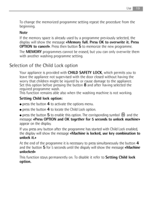 Page 1919Use
To change the memorized programme setting repeat the procedure from the
beginning. 
Note
If the memory space is already used by a programme previously selected, the
display will show the message «Memory full. Press OK to overwrite it. Press
OPTION to cancel». Press then button 
5to memorize the new programme.
The MEMORYprogrammes cannot be erased, but you can only overwrite them
with another washing programme setting.
Selection of the Child Lock option
Your appliance is provided with CHILD SAFETY...