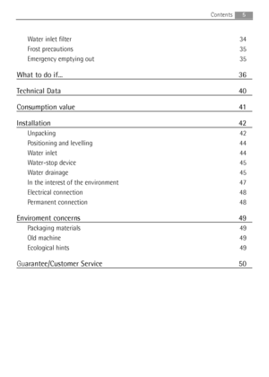 Page 5Water inlet filter 34
Frost precautions 35
Emergency emptying out 35
What to do if... 36
Technical Data 40
Consumption value 41
Installation 42
Unpacking 42
Positioning and levelling 44
Water inlet 44
Water-stop device 45
Water drainage 45
In the interest of the environment 47
Electrical connection 48
Permanent connection 48
Enviroment concerns 49
Packaging materials 49
Old machine 49
Ecological hints 49
Guarantee/Customer Service 50
5Contents
132966571.qxd  21/01/2008  16.14  Pagina  5
 