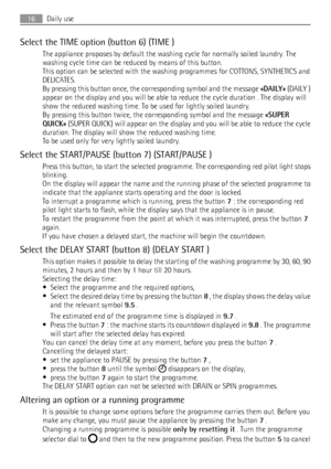 Page 16Select the TIME option (button 6) (TIME )
The appliance proposes by default the washing cycle for normally soiled laundry. The
washing cycle time can be reduced by means of this button.
This option can be selected with the washing programmes for COTTONS, SYNTHETICS and
DELICATES.
By pressing this button once, the corresponding symbol and the message «DAILY» (DAILY )
appear on the display and you will be able to reduce the cycle duration . The display will
show the reduced washing time. To be used for...