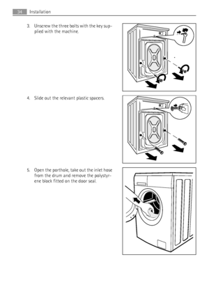 Page 343. Unscrew the three bolts with the key sup-
plied with the machine.
4. Slide out the relevant plastic spacers.
5. Open the porthole, take out the inlet hose
from the drum and remove the polystyr-
ene block fitted on the door seal.
34Installation
 