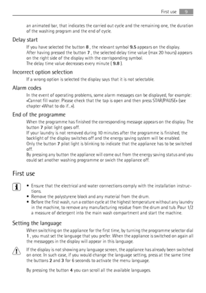 Page 9an animated bar, that indicates the carried out cycle and the remaining one, the duration
of the washing program and the end of cycle.
Delay start
If you have selected the button 8 , the relevant symbol 9.5 appears on the display.
After having pressed the button 7 , the selected delay time value (max 20 hours) appears
on the right side of the display with the corrisponding symbol.
The delay time value decreases every minute ( 9.8 ).
Incorrect option selection
If a wrong option is selected the display...