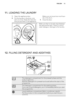 Page 1511. LOADING THE LAUNDRY
1.Open the appliance door.
2.Put the laundry in the drum, one
item at a time. Shake the items be-
fore you put them in the appliance.Make sure not to put too much laun-
dry in the drum.3.Close the door.
Make sure that no laundry stays between
the seal and the door. There is a risk of
water leakage or damage to the laundry.
12. FILLING DETERGENT AND ADDITIVES
The detergent compartment for the prewash phase and the
soak programme.
Add the detergent for prewash and soak before the...