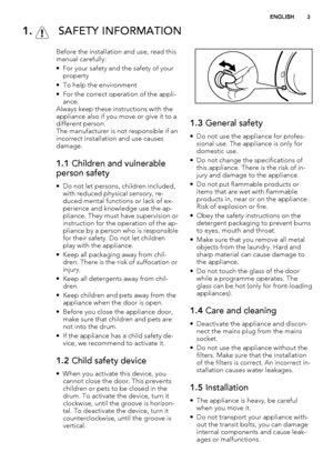 Page 31.  SAFETY INFORMATION
Before the installation and use, read this
manual carefully:
• For your safety and the safety of your
property
• To help the environment
• For the correct operation of the appli-
ance.
Always keep these instructions with the
appliance also if you move or give it to a
different person.
The manufacturer is not responsible if an
incorrect installation and use causes
damage.
1.1 Children and vulnerable
person safety
• Do not let persons, children included,
with reduced physical...