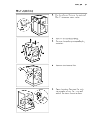 Page 2718.2 Unpacking
1.Use the gloves. Remove the external
film. If necessary, use a cutter.
2.Remove the cardboard top.
3.Remove the polystyrene packaging
materials.
4.Remove the internal film.
5.Open the door. Remove the poly-
styrene piece from the door seal
and all the items from the drum.
ENGLISH27
 