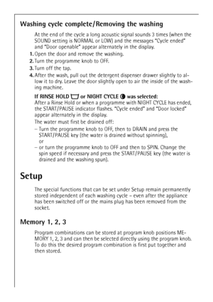 Page 20
20
Washing cycle complete / Removing the washing
At the end of the cycle a long acoustic signal sounds 3 times (when the 
SOUND setting is NORMAL or LOW)  and the messages “Cycle ended” 
and “Door openable” appear alternately in the display. 
1. Open the door and remove the washing.
2. Turn the programme knob to OFF.
3. Turn off the tap.
4. After the wash, pull out the detergen t dispenser drawer slightly to al-
low it to dry. Leave the door slightly  open to air the inside of the wash-
ing machine.
If...