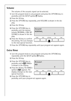 Page 22
22
Volume
The volume of the acoustic signal can be selected.
1. Turn the program knob to any program and press the OPTIONS key re-
peatedly until the SETUP symbol  flashes. 
2. Press the OK key.
3. Press the OPTIONS key repeatedly, until VOLUME is shown in the dis-
play.
4. Press the OK key.
 5.Press the OPTIONS key re-
peatedly until the desired 
volume (NORMAL, LOW, NO 
SOUND) is shown in the dis-
play. 
6. Press the OK key to confirm 
the setting. The icon changes 
to the next special function.
7....