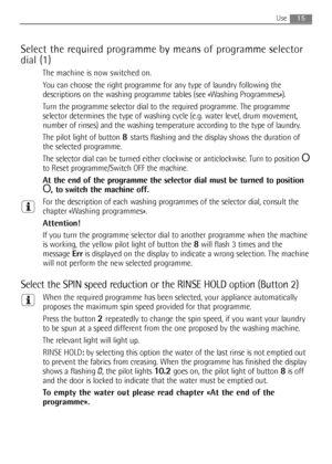 Page 15Select the required programme by means of programme selector
dial (1)
The machine is now switched on.
You can choose the right programme for any type of laundry following the
descriptions on the washing programme tables (see «Washing Programmes»).
Turn the programme selector dial to the required programme. The programme
selector determines the type of washing cycle (e.g. water level, drum movement,
number of rinses) and the washing temperature according to the type of laundry.
The pilot light of button...