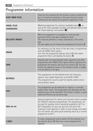 Page 2222Programme information
REFRESH
This programme can be selected with the following
options: Spin Speed Reduction and DELAY START.
This programme must be used for slightly soiled cotton
and synthetic items.
ECO
This programme can be selected for slightly or normally
soiled cotton items. The temperature will decrease and the
washing time will be extended. This allows to obtain a good
washing efficiency by saving energy.
O/OFF
To reset a programme and to switch off the machine turn
the selector dial to O....