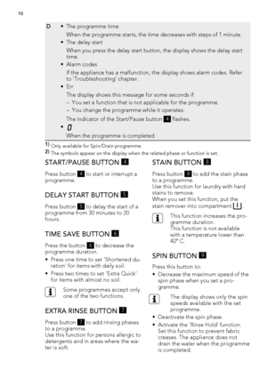 Page 10D• The programme time
When the programme starts, the time decreases with steps of 1 minute.
• The delay start
When you press the delay start button, the display shows the delay start
time.
•Alarm codes
If the appliance has a malfunction, the display shows alarm codes. Refer
to 'Troubleshooting' chapter.
•Err
The display shows this message for some seconds if:
– You set a function that is not applicable for the programme.
– You change the programme while it operates.
The indicator of the...