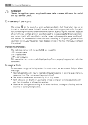 Page 32WARNING!
Should the appliance power supply cable need to be replaced, this must be carried
out by a Service Centre.
Environment concerns The symbol  
  on the product or on its packaging indicates that this product may not be
treated as household waste. Instead it should be taken to the appropriate collection point
for the recycling of electrical and electronic equipment. By ensuring this product is disposed
of correctly, you will help prevent potential negative consequences for the environment
and human...