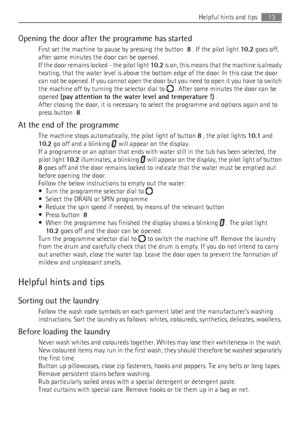 Page 13Opening the door after the programme has startedFirst set the machine to pause by pressing the button   8 . If the pilot light  10.2 goes off,
after some minutes the door can be opened.
If the door remains locked - the pilot light  10.2 is on, this means that the machine is already
heating, that the water level is above the bottom edge of the door. In this case the door
can not be opened. If you cannot open the door but you need to open it you have to switch
the machine off by turning the selector dial...