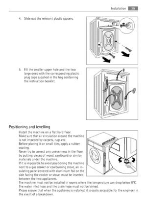 Page 294. Slide out the relevant plastic spacers.
5. Fill the smaller upper hole and the two large ones with the corresponding plastic
plug caps supplied in the bag containing
the instruction booklet.
Positioning and levelling Install the machine on a flat hard floor.
Make sure that air circulation around the machine
is not impeded by carpets, rugs etc.
Before placing it on small tiles, apply a rubber
coating.
Never try to correct any unevenness in the floor
by putting pieces of wood, cardboard or similar...