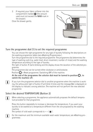 Page 112. If required, pour fabric softener into the
compartment marked 
 (the amount
used must not exceed the MAX mark in
the drawer).
Close the drawer gently.
Turn the programme dial (1) to set the required programme
You can choose the right programme for any type of laundry following the descriptions on
the washing programme tables (see «Washing Programmes» ).
Turn the programme dial to the required programme. The programme dial determines the
type of washing cycle (e.g. water level, drum movement, number of...