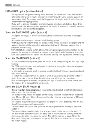 Page 12EXTRA RINSE option (additional rinse)
This appliance is designed for saving water. However, for people with a very delicate skin
(allergic to detergents) it may be necessary to rinse the laundry using an extra quantity of
water (extra rinse). The relevant symbol will appear on the display and this option is active
for selected washing programme.
If you wish to activate this option permanently press simultaneously buttons 2 and 3 for
some seconds: the relevant symbol appears on the display. If you wish to...