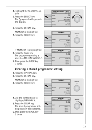 Page 2323
 4.Highlight the SENSITIVE op-
tion.
5.Press the SELECT key.
The   symbol will appear in 
the display.
6.Press the EXTRAS key.
 MEMORY is highlighted:
7.Press the SELECT key.
 
If MEMORY 1 is highlighted:
8.Press the SAVE key. 
The programme setting is 
stored as M1: LINEN/EASY-C.
9.Then press the BACK key
3 times.
Clearing a stored programme setting
1.Press the OPTIONS key.
2.Press the EXTRAS key.
 MEMORY is highlighted:
3.Press the SELECT key.
 4.Use the control knob to 
highlight MEMORY 1.
5.Press...