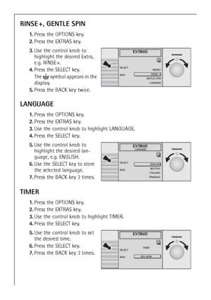 Page 2424
RINSE +, GENTLE SPIN
1.Press the OPTIONS key.
2.Press the EXTRAS key.
 3.Use the control knob to 
highlight the desired Extra, 
e.g. RINSE +. 
4.Press the SELECT key.
The   symbol appears in the 
display.
5.Press the BACK key twice.
LANGUAGE
1.Press the OPTIONS key.
2.Press the EXTRAS key.
3.Use the control knob to highlight LANGUAGE.
4.Press the SELECT key.
 
5.Use the control knob to 
highlight the desired lan-
guage, e.g. ENGLISH. 
6.Use the SELECT key to store 
the selected language.
7.Press the...