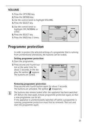 Page 2525
VOLUME
1.Press the OPTIONS key.
2.Press the EXTRAS key.
3.Use the control knob to highlight VOLUME.
4.Press the SELECT key.
 
5.Use the control knob to 
highlight OFF, NORMAL or 
LOUD.
6.Press the SELECT key.
7.Press the BACK key 3 times.
Programme protection
In order to protect the selected settings of a programme that is running 
from unintentional alterations, the buttons can be locked.
Setting programme protection:
1.Start the programme.
 2.Press second and fourth but-
ton at the same time for...