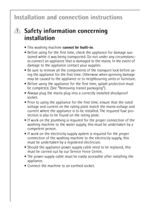 Page 3636
Installation and connection instructions
1Safety information concerning 
installation
This washing machine cannot be built-in.
Before using for the first time, check the appliance for damage sus-
tained while it was being transported. Do not under any circumstanc-
es connect an appliance that is damaged to the mains. In the event of 
damage to the appliance contact your supplier.
Be sure to remove all the components of the transport lock before us-
ing the appliance for the first time. Otherwise when...