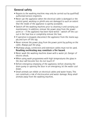 Page 66
General safety
Repairs to the washing machine may only be carried out by qualified/
authorised service engineers. 
Never use the appliance when the electrical cable is damaged or the 
control panel, worktop or plinth area are damaged to such an extent 
that the inside of the appliance is openly accessible.
Switch off the washing machine prior to cleaning it and carrying out 
maintenance. In addition, remove the power plug from the power 
point or – if the appliance has been hard-wired – switch off the...