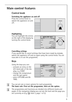 Page 99
Main control features
Control knob
Switching the appliance on and off   Press the control knob to 
switch the appliance on and 
off.
Highlighting
 You can highlight the entries 
on the right of the display by 
turning the control knob.
Cancelling settings
If you would like to cancel settings that have been made by mistake, 
switch the appliance off and on again using the control knob. You are 
now able to re-set the programme.
Keys
   Using the keys you can:
–activate an entry on the 
left-hand side of...
