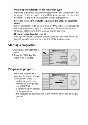 Page 20
20
Washing powder/tablets for the main wash cycle 
If you are using water softener and require the right compartment for 
detergent for the pre-wash cycle, a dd the water softener on top of the 
detergent for the main wash cycle in the left compartment.
Softener, wash-care products to pr eserve the shape of garments, 
starch  
Fill the compartment to no more than  the MAX indicator. Add water to 
thick liquid concentrates in acco rdance with the manufacturer’s in-
structions before using them . Dissolve...