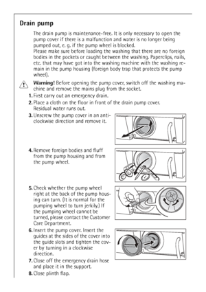 Page 34
34
Drain pump
The drain pump is maintenance-free. It is only necessary to open the 
pump cover if there is a malfunction and water is no longer being 
pumped out, e. g. if th e pump wheel is blocked. 
Please make sure before loading th e washing that there are no foreign 
bodies in the pockets or caught betw een the washing. Paperclips, nails, 
etc. that may have got into the wa shing machine with the washing re-
main in the pump housing (foreign  body trap that protects the pump 
wheel). 
1Warning!...