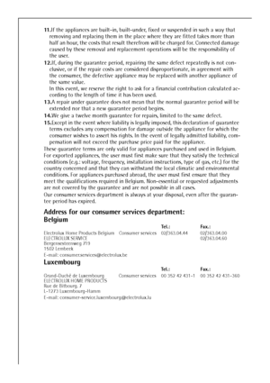 Page 46
46
Address for our consumer services department:
Belgium 
Luxembourg  
11 .If the appliances are built-in, built-under, fixed or suspended in such a way that 
removing and replacing them in the place where they are fitted takes more than 
half an hour, the costs that result therefrom will be charged for. Connected damage 
caused by these removal and replacement operations will be the responsibility of 
the user. 
12. If, during the guarantee period, repairing the same defect repeatedly is not con-...