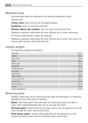 Page 26
Maximum loads
Recommended loads are indicated in the washing programme charts.
General rules:
Cotton, linen:drum full but not too tightly packed;
Synthetics: drum no more than half full
;
Delicate fabrics and woollens: drum no more than one third full.
Washing a maximum load makes the most efficient use of water and energy.
For heavily soiled laundry, reduce the load size.
Washing a maximum load makes the most efficient use of water and energy. For
heavily soiled laundry, reduce the load size.
Laundry...