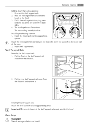 Page 21Folding down the heating element
1. Remove the shelf support rails.
2. Hold the heating element with the two
hands at the front
3. Pull it forwards against the spring pres-
sure and out along the support on both
sides.
4. The heating element folds down.
The oven ceiling is ready to clean.
Installing the heating element
1. Install the heating element in opposite se-
quence.
Install the heating element correctly on the two sides above the support on the inner wall
of the oven.
2. Insert shelf support...