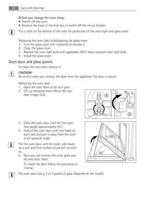 Page 22Before you change the oven lamp:
• Switch off the oven.
• Remove the fuses in the fuse box or switch off the circuit breaker.
Put a cloth on the bottom of the oven for protection of the oven light and glass cover.
Replacing the oven light bulb/cleaning the glass cover
1. Turn the glass cover anti-clockwise to remove it.
2. Clean the glass cover.
3. Replace the oven light bulb with applicable 300°C heat-resistant oven light bulb.
4. Install the glass cover.
Oven door and glass panels
To clean the oven...