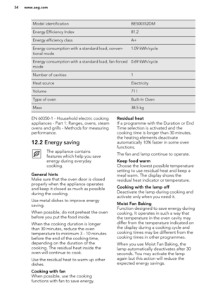 Page 34Model identificationBE500352DMEnergy Efficiency Index81.2Energy efficiency classA+Energy consumption with a standard load, conven-
tional mode1.09 kWh/cycleEnergy consumption with a standard load, fan-forced
mode0.69 kWh/cycleNumber of cavities1Heat sourceElectricityVolume71 lType of ovenBuilt-In OvenMass38.5 kgEN 60350-1 - Household electric cooking
appliances - Part 1: Ranges, ovens, steam
ovens and grills - Methods for measuring performance.12.2  Energy savingThe appliance contains
features which help...