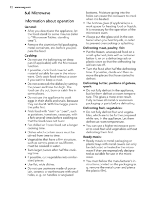 Page 126.6 Microwave
Information about operation
General:
• After you deactivate the appliance, let
the food stand for some minutes (refer
to “Microwave Tables: standing
time”).
• Remove the aluminium foil packaging,
metal containers, etc. before you pre-
pare the food.
Cooking:
• Do not use the baking tray or deep
pan (if applicable) with the Microwave
function.
• If possible, cook food covered with
material suitable for use in the micro-
wave. Only cook food without a cover
if you want to keep a crust.
• Do...