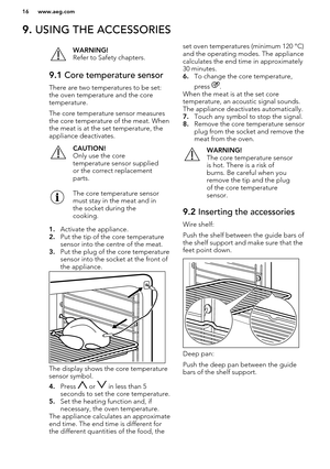 Page 169. USING THE ACCESSORIESWARNING!
Refer to Safety chapters.9.1  Core temperature sensor
There are two temperatures to be set:
the oven temperature and the core
temperature.
The core temperature sensor measures
the core temperature of the meat. When the meat is at the set temperature, theappliance deactivates.
CAUTION!
Only use the core
temperature sensor supplied or the correct replacement
parts.The core temperature sensor
must stay in the meat and in
the socket during the
cooking.
1. Activate the...