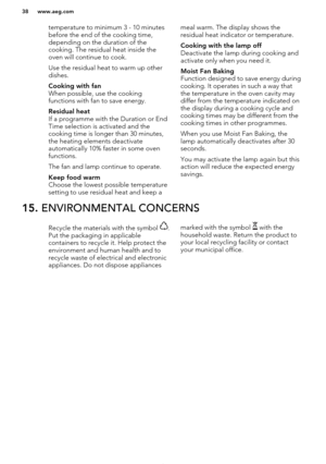 Page 38temperature to minimum 3 - 10 minutesbefore the end of the cooking time,
depending on the duration of the
cooking. The residual heat inside the
oven will continue to cook.
Use the residual heat to warm up other
dishes.Cooking with fan
When possible, use the cooking
functions with fan to save energy.
Residual heat
If a programme with the Duration or End
Time selection is activated and the
cooking time is longer than 30 minutes,
the heating elements deactivate
automatically 10% faster in some oven...