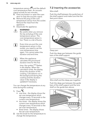 Page 14temperature sensor  and the default
core temperature flash. An acoustic
signal sounds for two minutes.
5. Press any button or open the oven
door to stop the acoustic signal.
6. Remove the plug of the core
temperature sensor from the socket.
Remove the meat from the
appliance.
7. Deactivate the appliance.WARNING!
Be careful when you remove
the tip and plug of the core
temperature sensor. The
core temperature sensor is
hot. There is a risk of burns.Every time you put the core
temperature sensor in the...