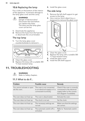 Page 3410.6 Replacing the lamp
Put a cloth on the bottom of the interior
of the appliance. It prevents damage to the lamp glass cover and the cavity.WARNING!
Danger of electrocution!
Disconnect the fuse before
you replace the lamp.
The lamp and the lamp glass
cover can be hot.
1. Deactivate the appliance.
2. Remove the fuses from the fuse box
or deactivate the circuit breaker.
The top lamp
1. Turn the lamp glass cover
counterclockwise to remove it.
2. Clean the glass cover.
3. Replace the lamp with a suitable...